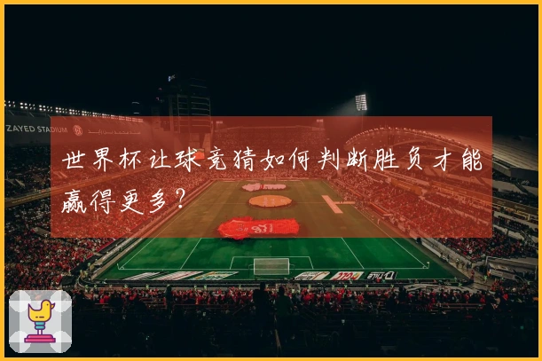 世界杯让球竞猜如何判断胜负才能赢得更多？