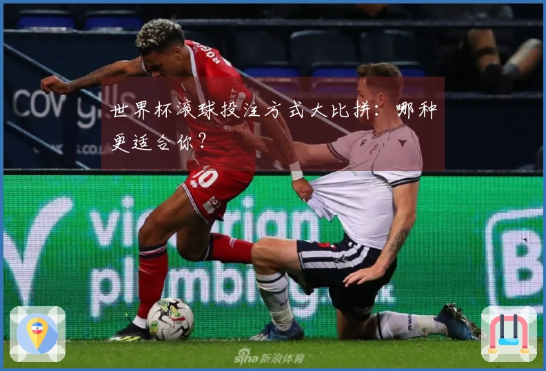 世界杯滚球投注方式大比拼：哪种更适合你？