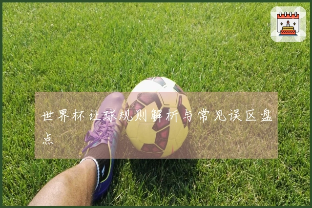 世界杯让球规则解析与常见误区盘点
