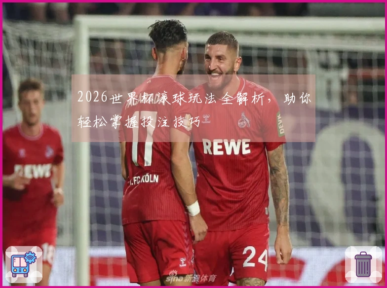 2026世界杯滚球玩法全解析，助你轻松掌握投注技巧