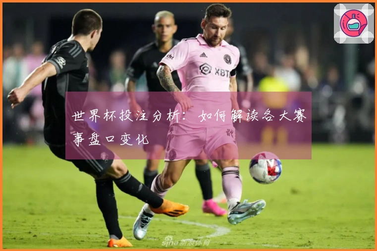 世界杯投注分析：如何解读各大赛事盘口变化