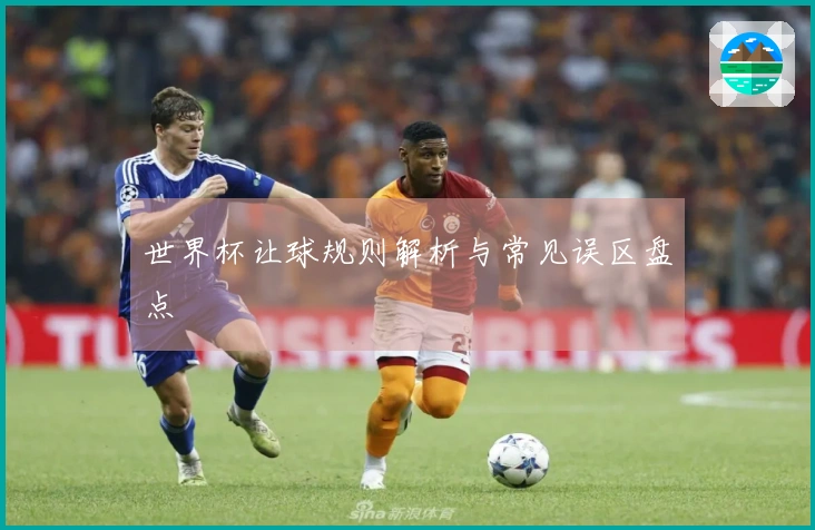 世界杯让球规则解析与常见误区盘点