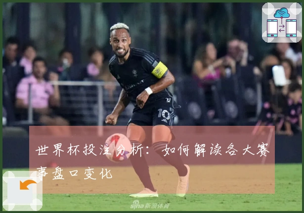 世界杯投注分析：如何解读各大赛事盘口变化