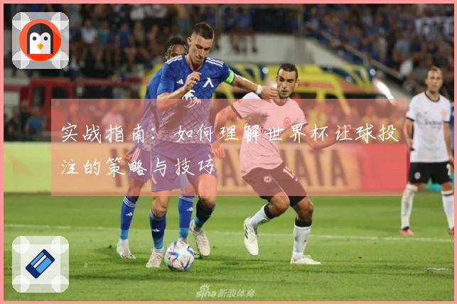 实战指南：如何理解世界杯让球投注的策略与技巧
