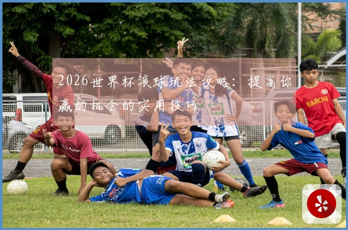 2026世界杯滚球玩法攻略：提高你赢的机会的实用技巧
