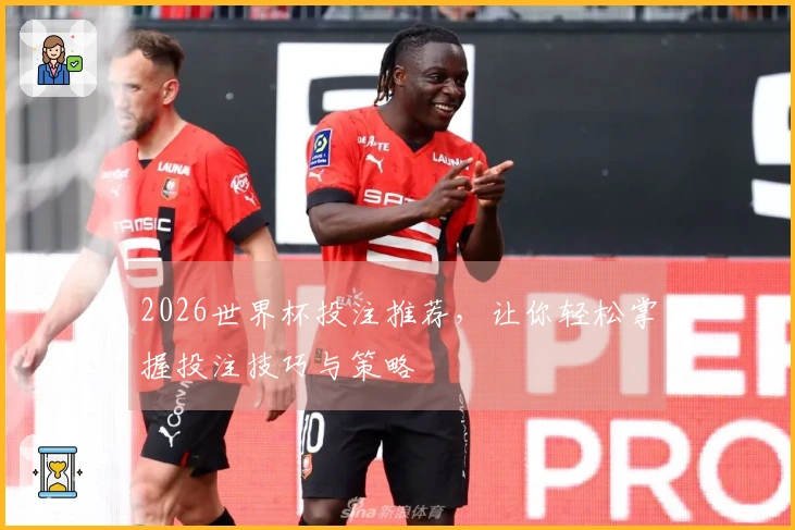 2026世界杯投注推荐，让你轻松掌握投注技巧与策略